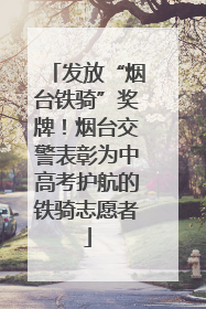 发放“烟台铁骑”奖牌！烟台交警表彰为中高考护航的铁骑志愿者